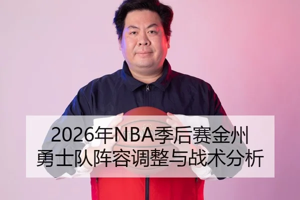 2026年NBA季后赛金州勇士队阵容调整与战术分析