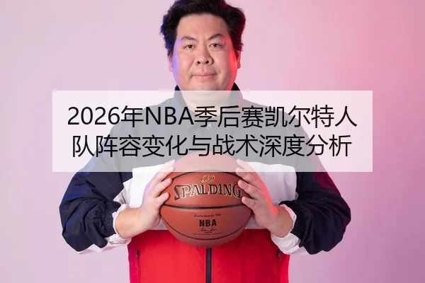 2026年NBA季后赛凯尔特人队阵容变化与战术深度分析