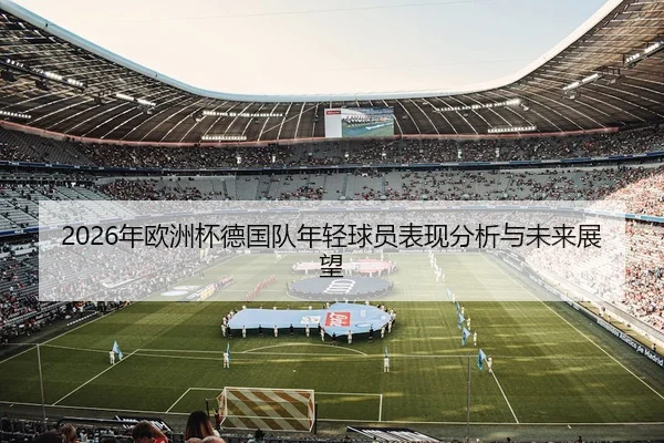 2026年欧洲杯德国队年轻球员表现分析与未来展望