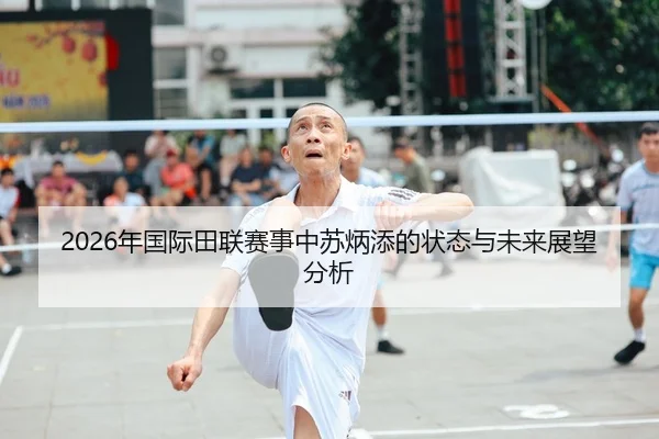 2026年国际田联赛事中苏炳添的状态与未来展望分析
