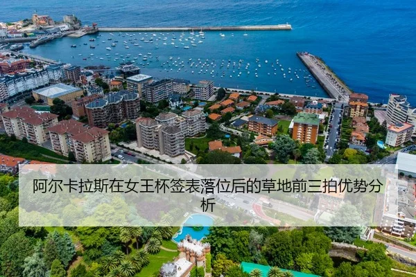 阿尔卡拉斯在女王杯签表落位后的草地前三拍优势分析