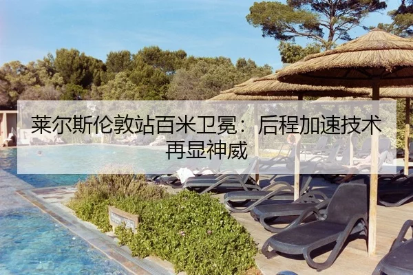 莱尔斯伦敦站百米卫冕：后程加速技术再显神威